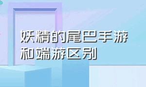 妖精的尾巴手游和端游区别