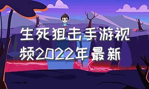 生死狙击手游视频2022年最新（生死狙击手游官网）