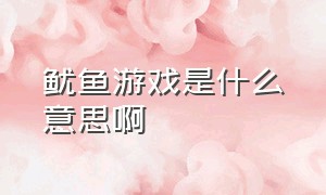 鱿鱼游戏是什么意思啊