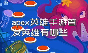 apex英雄手游首发英雄有哪些（apex英雄手游安卓版）