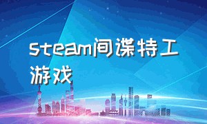 steam间谍特工游戏（steam卧底女特工游戏）