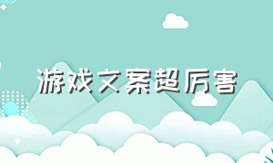 游戏文案超厉害（游戏文案超厉害的句子）