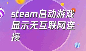 steam启动游戏显示无互联网连接