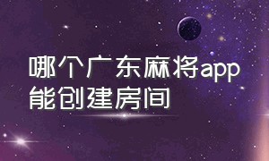 哪个广东麻将app能创建房间