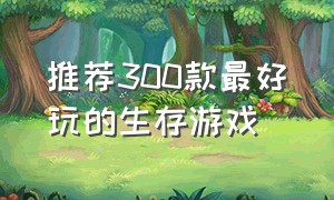 推荐300款最好玩的生存游戏（十款最好的生存游戏）