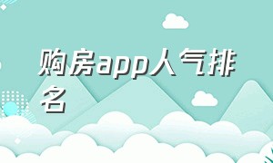 购房app人气排名（买房的app排行榜前十名）