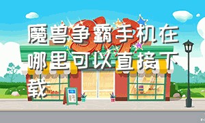 魔兽争霸手机在哪里可以直接下载