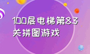 100层电梯第83关拼图游戏（100层电梯游戏第28层怎么过）