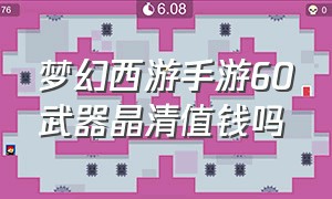 梦幻西游手游60武器晶清值钱吗