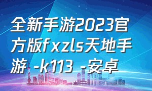 全新手游2023官方版fxzls天地手游 -k113 -安卓