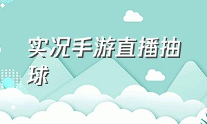 实况手游直播抽球（实况手游抽球最佳时间）