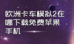 欧洲卡车模拟2在哪下载免费苹果手机