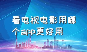 看电视电影用哪个app更好用