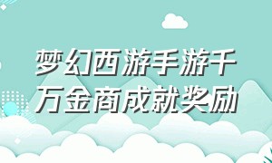 梦幻西游手游千万金商成就奖励（梦幻西游手游成就奖励一览表）