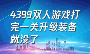 4399双人游戏打完一关升级装备就没了