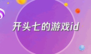 开头七的游戏id（七字开头的游戏id）