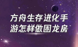 方舟生存进化手游怎样做困龙房