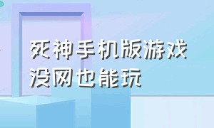 死神手机版游戏没网也能玩