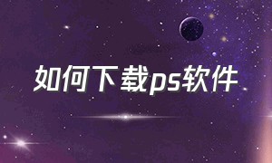 如何下载ps软件