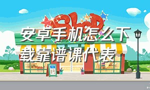 安卓手机怎么下载靠谱课代表（安卓手机怎么下载PUBG）