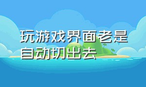 玩游戏界面老是自动切出去