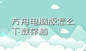 方舟电脑版怎么下载存档（方舟电脑版怎么云存档）