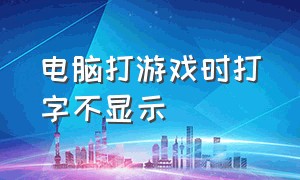 电脑打游戏时打字不显示（电脑游戏里打字输入框显示不出来）