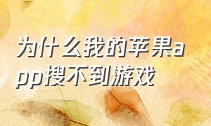 为什么我的苹果app搜不到游戏