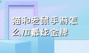 猫和老鼠手游怎么加最炫金牌（猫和老鼠手游奖牌怎么加）