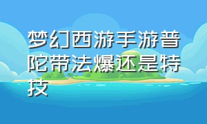 梦幻西游手游普陀带法爆还是特技