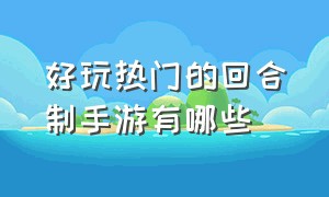 好玩热门的回合制手游有哪些（好玩的回合制手游排行）