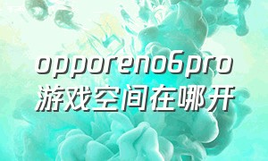 opporeno6pro游戏空间在哪开