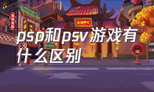 psp和psv游戏有什么区别