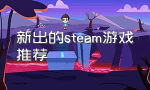 新出的steam游戏推荐