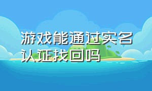 游戏能通过实名认证找回吗