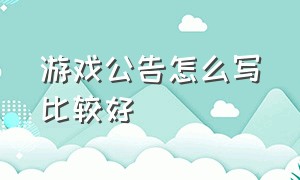 游戏公告怎么写比较好