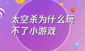 太空杀为什么玩不了小游戏