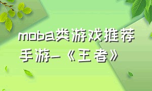 moba类游戏推荐手游-《王者》（moba手游排行榜王者荣耀类）