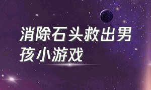 消除石头救出男孩小游戏（救出小男孩和小女孩游戏）