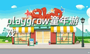 playgrow童年游戏（playgrow游戏童年官方视频）