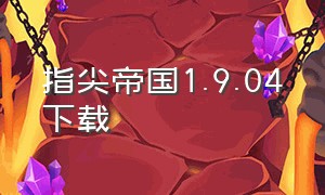 指尖帝国1.9.04下载（指尖帝国下载官方版）