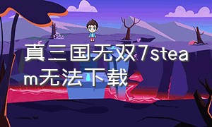 真三国无双7steam无法下载