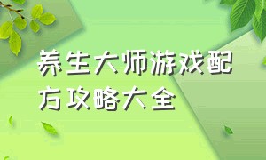 养生大师游戏配方攻略大全（养生大师游戏隐藏配方）