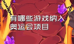 有哪些游戏纳入奥运会项目（奥运会官方授权游戏有哪些）