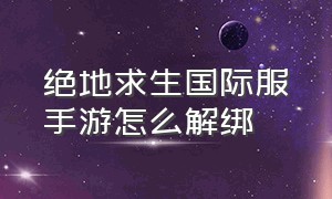 绝地求生国际服手游怎么解绑