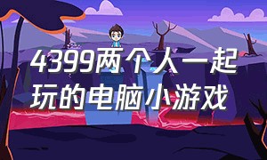 4399两个人一起玩的电脑小游戏