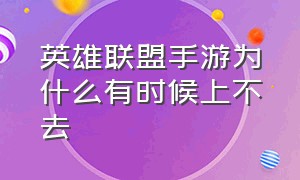 英雄联盟手游为什么有时候上不去