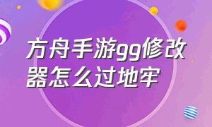 方舟手游gg修改器怎么过地牢