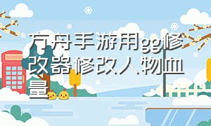 方舟手游用gg修改器修改人物血量