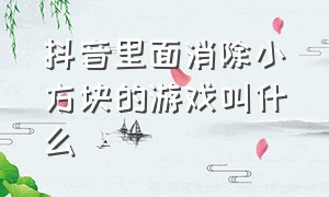 抖音里面消除小方块的游戏叫什么